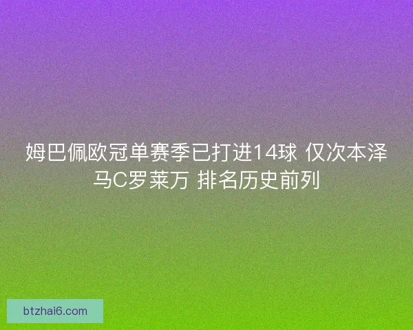姆巴佩欧冠单赛季已打进14球 仅次本泽马C罗莱万 排名历史前列