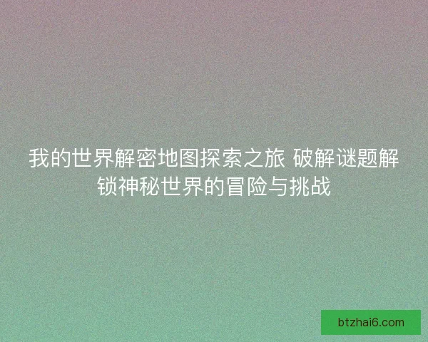 我的世界解密地图探索之旅 破解谜题解锁神秘世界的冒险与挑战