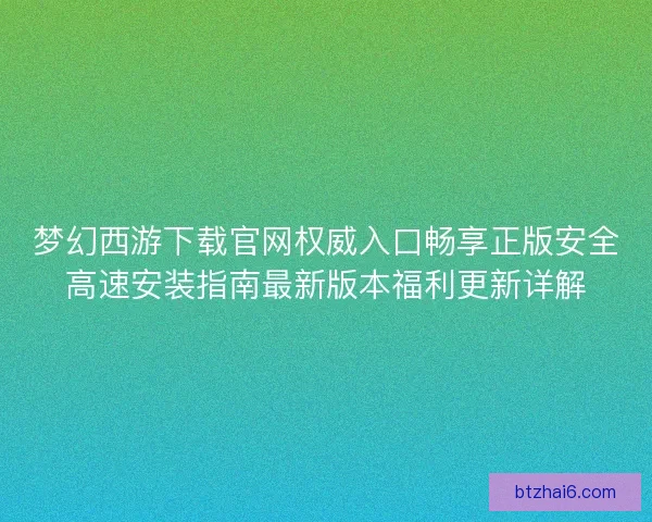 梦幻西游下载官网权威入口畅享正版安全高速安装指南最新版本福利更新详解