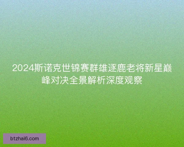 2024斯诺克世锦赛群雄逐鹿老将新星巅峰对决全景解析深度观察