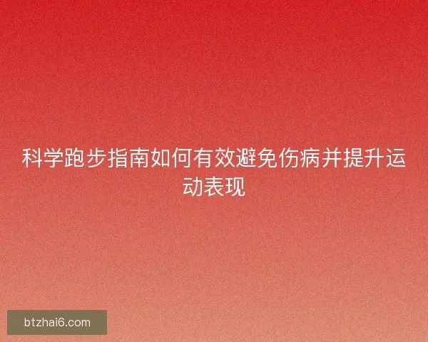 科学跑步指南如何有效避免伤病并提升运动表现
