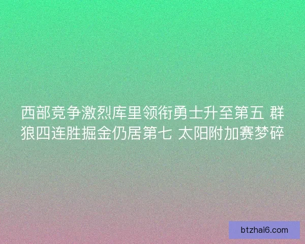 西部竞争激烈库里领衔勇士升至第五 群狼四连胜掘金仍居第七 太阳附加赛梦碎