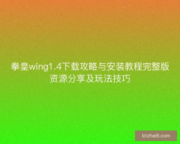 拳皇wing1.4下载攻略与安装教程完整版资源分享及玩法技巧