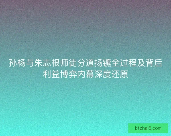 孙杨与朱志根师徒分道扬镳全过程及背后利益博弈内幕深度还原