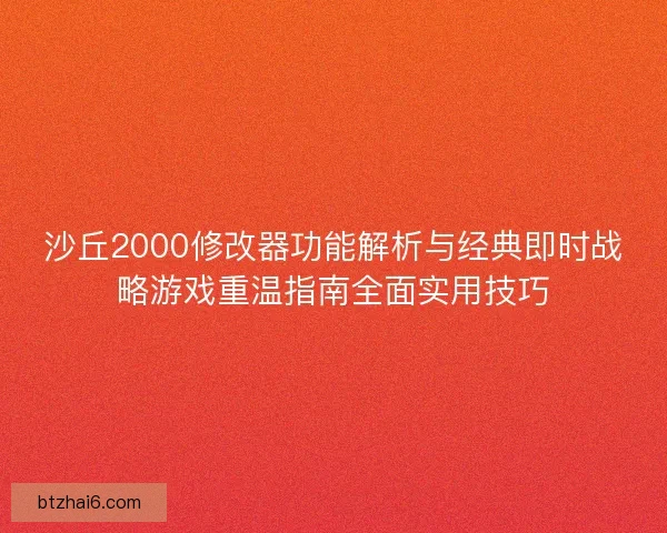 沙丘2000修改器功能解析与经典即时战略游戏重温指南全面实用技巧